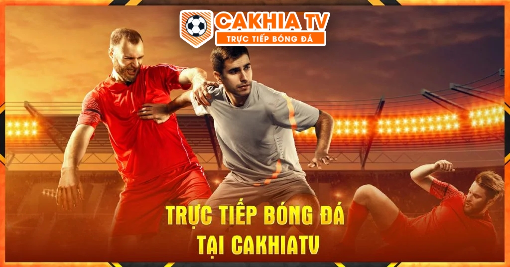 Cách theo dõi Trực tiếp bóng đá tại nền tảng Cakhiatv