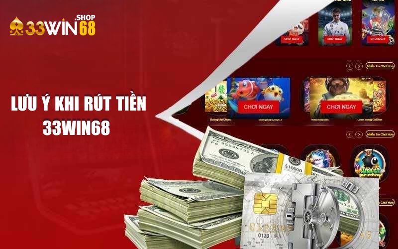 Những lưu ý cơ bản và quan trọng khi rút tiền 33WIN68