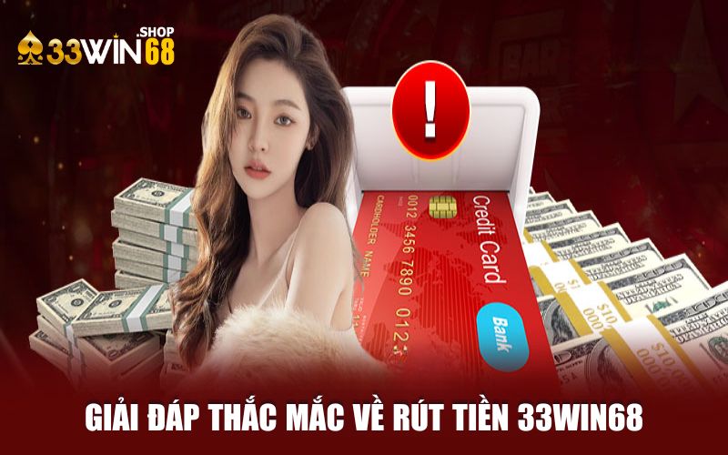 Giải đáp thắc mắc thường gặp về vấn đề rút tiền 33WIN68